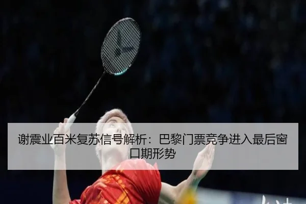 谢震业百米复苏信号解析：巴黎门票竞争进入最后窗口期形势
